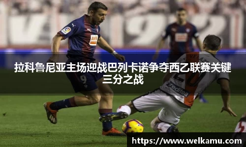 拉科鲁尼亚主场迎战巴列卡诺争夺西乙联赛关键三分之战