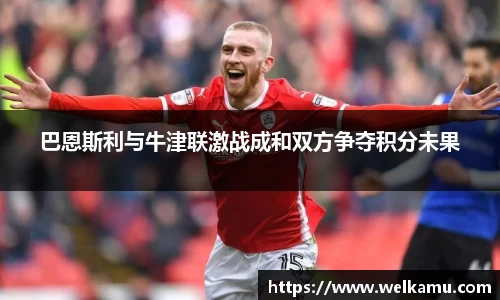 巴恩斯利与牛津联激战成和双方争夺积分未果