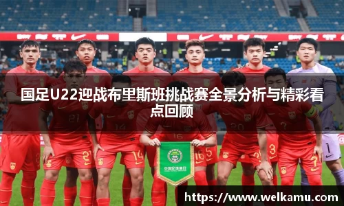 国足U22迎战布里斯班挑战赛全景分析与精彩看点回顾