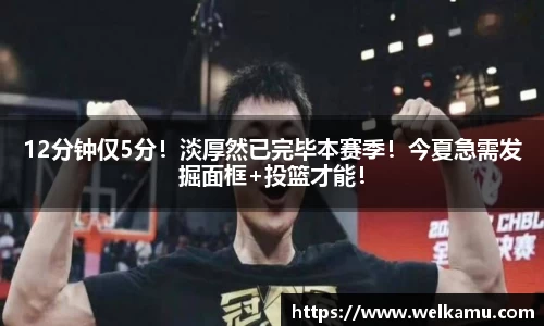 12分钟仅5分！淡厚然已完毕本赛季！今夏急需发掘面框+投篮才能！